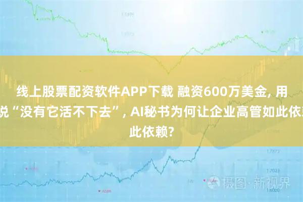 线上股票配资软件APP下载 融资600万美金, 用户说“没有它活不下去”, AI秘书为何让企业高管如此依赖?