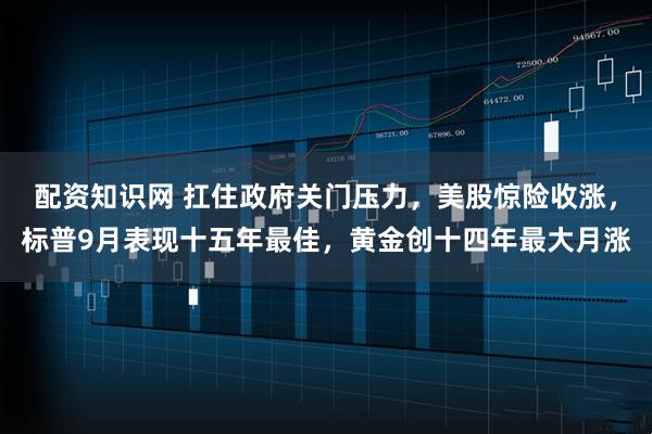 配资知识网 扛住政府关门压力，美股惊险收涨，标普9月表现十五年最佳，黄金创十四年最大月涨