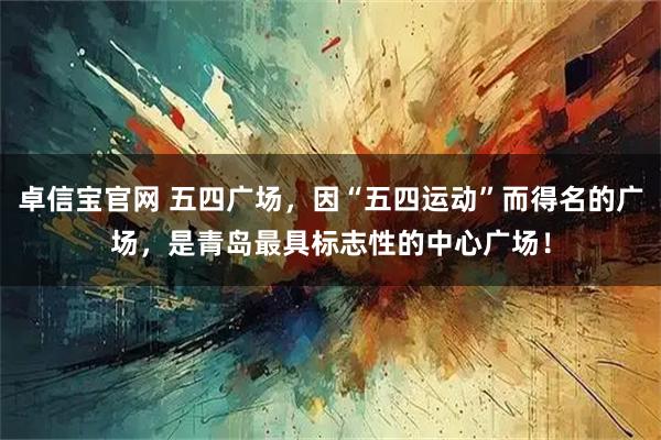 卓信宝官网 五四广场，因“五四运动”而得名的广场，是青岛最具标志性的中心广场！