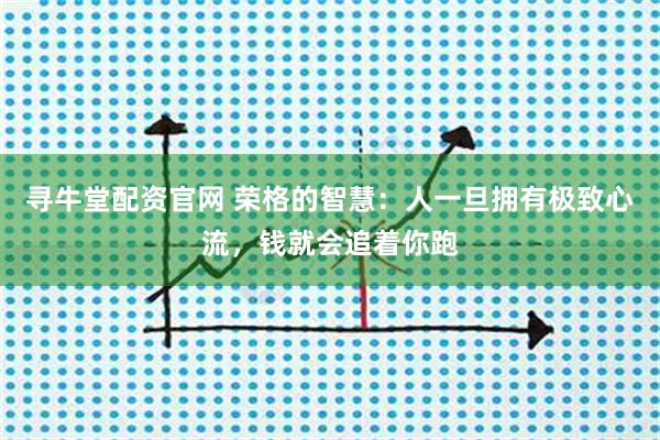 寻牛堂配资官网 荣格的智慧:人一旦拥有极致心流,钱就会追着你跑