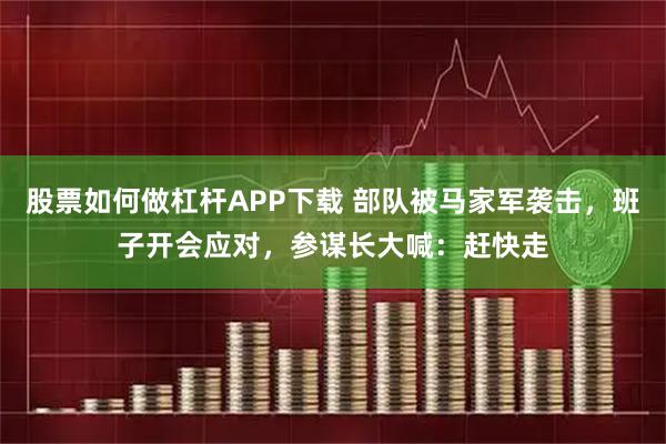 股票如何做杠杆APP下载 部队被马家军袭击，班子开会应对，参谋长大喊：赶快走