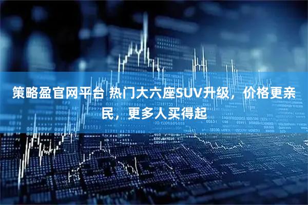 策略盈官网平台 热门大六座SUV升级，价格更亲民，更多人买得起