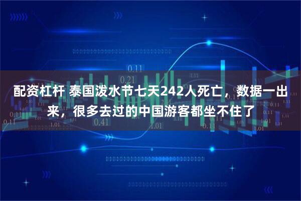 配资杠杆 泰国泼水节七天242人死亡，数据一出来，很多去过的中国游客都坐不住了